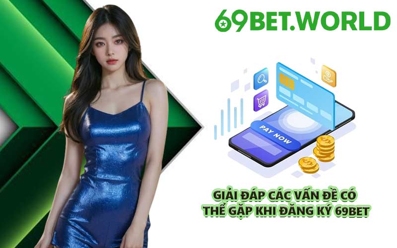 Giải đáp các vấn đề có thể gặp khi đăng ký 69BET