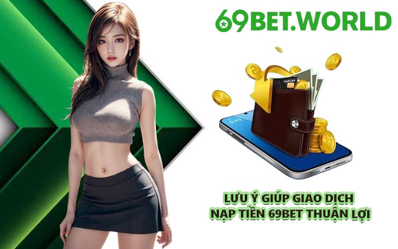 Lưu ý giúp giao dịch nạp tiền 69BET thuận lợi