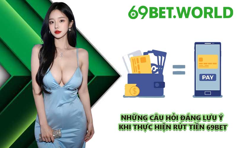 Những câu hỏi đáng lưu ý khi thực hiện rút tiền 69BET