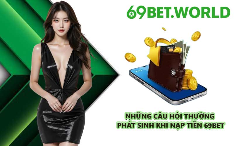 Những câu hỏi thường phát sinh khi nạp tiền 69BET