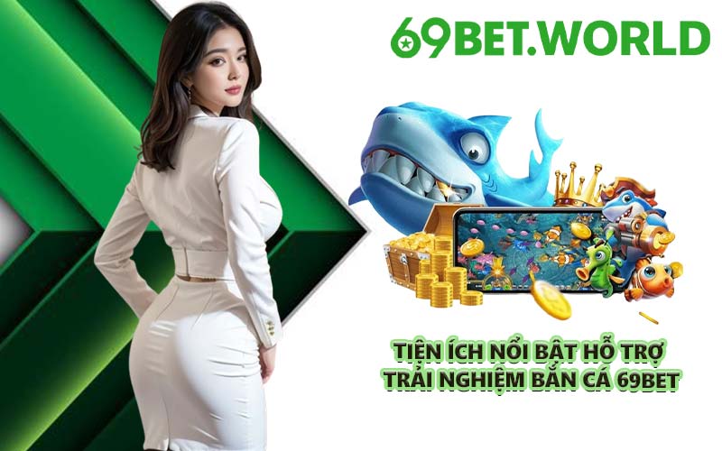 Tiện ích nổi bật hỗ trợ trải nghiệm bắn cá 69BET